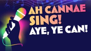 Ah Cannae Sing! Aye, Ye Can!